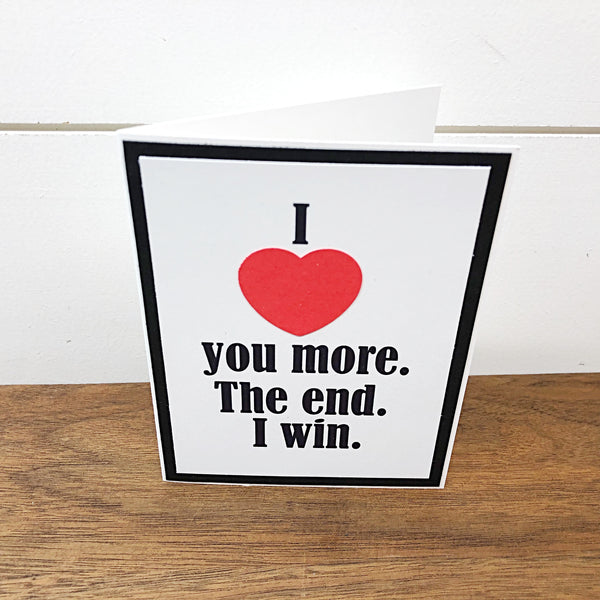 I Love You More The End I Win Handmade Card, Any Occasion Card for Man or Woman